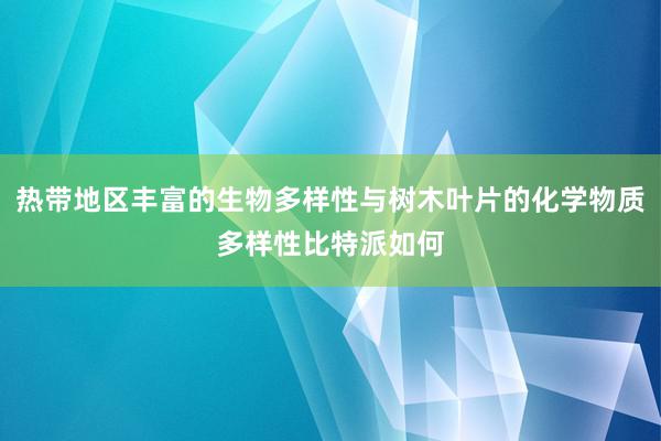 热带地区丰富的生物多样性与树木叶片的化学物质多样性比特派如何