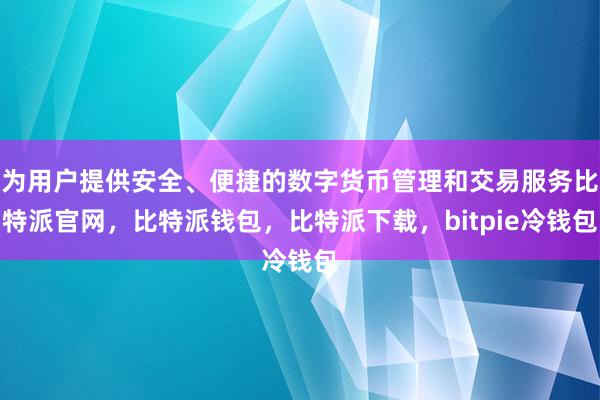 为用户提供安全、便捷的数字货币管理和交易服务比特派官网，比特派钱包，比特派下载，bitpie冷钱包