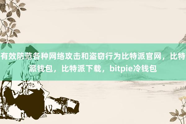 有效防范各种网络攻击和盗窃行为比特派官网，比特派钱包，比特派下载，bitpie冷钱包