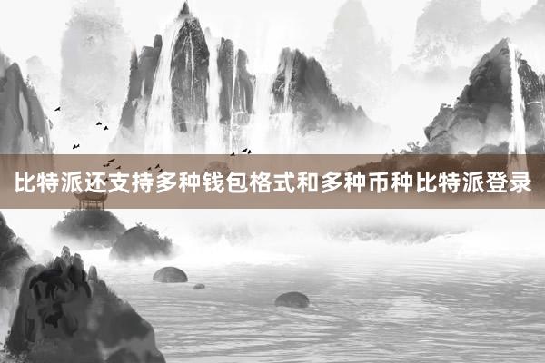 比特派还支持多种钱包格式和多种币种比特派登录