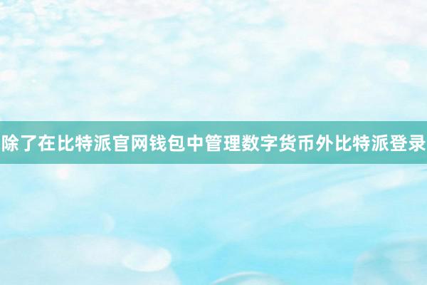 除了在比特派官网钱包中管理数字货币外比特派登录