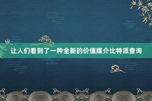 让人们看到了一种全新的价值媒介比特派查询