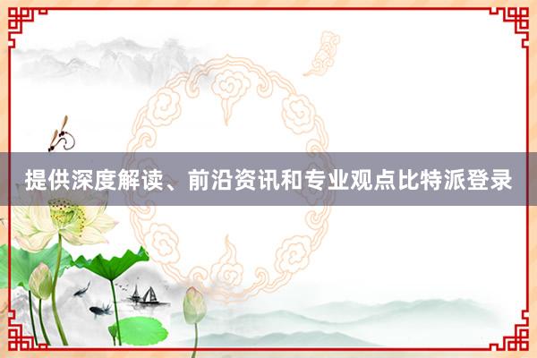 提供深度解读、前沿资讯和专业观点比特派登录