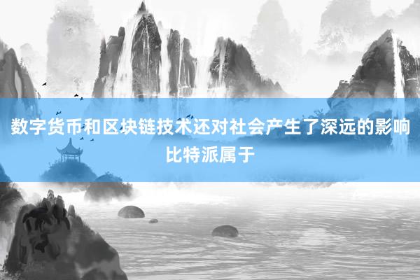 数字货币和区块链技术还对社会产生了深远的影响比特派属于