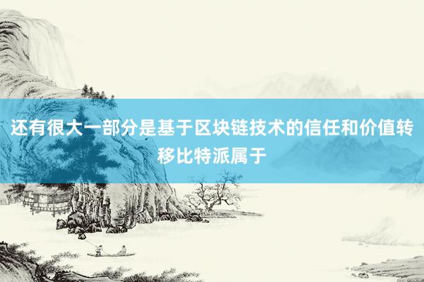 还有很大一部分是基于区块链技术的信任和价值转移比特派属于