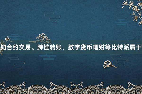 如合约交易、跨链转账、数字货币理财等比特派属于