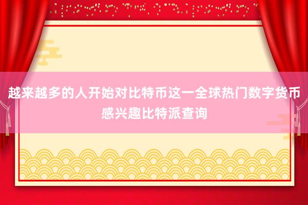 越来越多的人开始对比特币这一全球热门数字货币感兴趣比特派查询