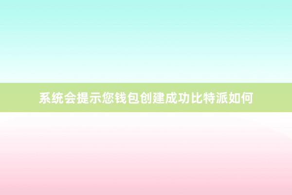 系统会提示您钱包创建成功比特派如何