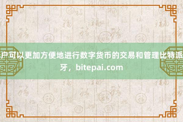 用户可以更加方便地进行数字货币的交易和管理比特派蓝牙，bitepai.com