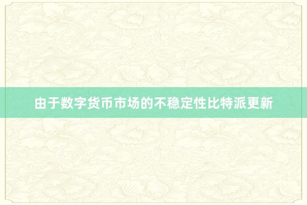 由于数字货币市场的不稳定性比特派更新