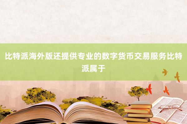 比特派海外版还提供专业的数字货币交易服务比特派属于