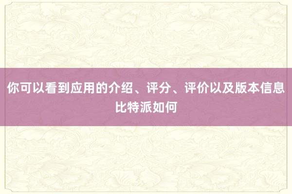 你可以看到应用的介绍、评分、评价以及版本信息比特派如何