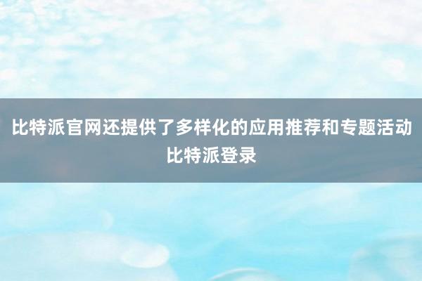 比特派官网还提供了多样化的应用推荐和专题活动比特派登录