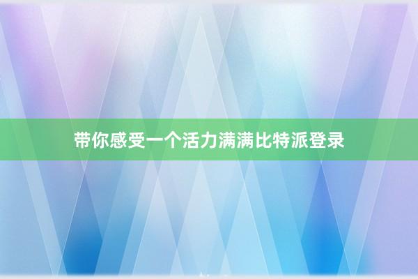 带你感受一个活力满满比特派登录