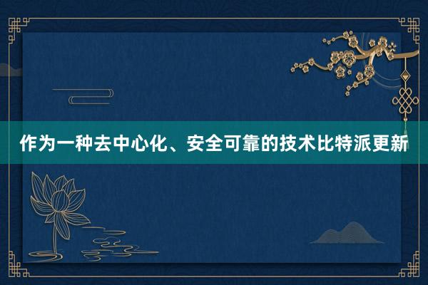 作为一种去中心化、安全可靠的技术比特派更新