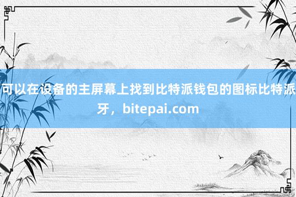 您可以在设备的主屏幕上找到比特派钱包的图标比特派蓝牙，bitepai.com