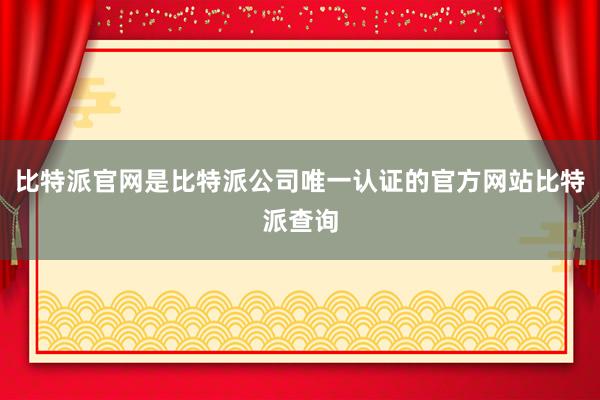 比特派官网是比特派公司唯一认证的官方网站比特派查询