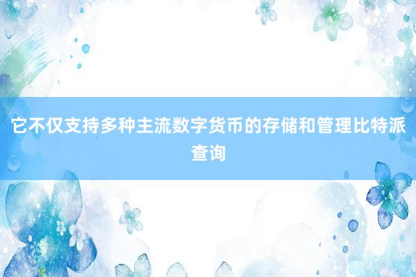 它不仅支持多种主流数字货币的存储和管理比特派查询