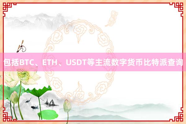 包括BTC、ETH、USDT等主流数字货币比特派查询