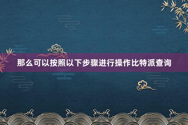 那么可以按照以下步骤进行操作比特派查询