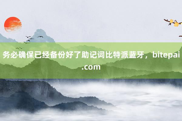 务必确保已经备份好了助记词比特派蓝牙，bitepai.com