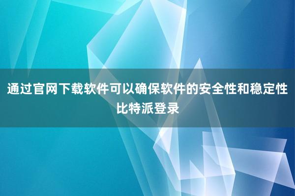 通过官网下载软件可以确保软件的安全性和稳定性比特派登录