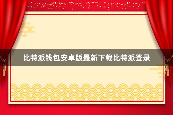 比特派钱包安卓版最新下载比特派登录