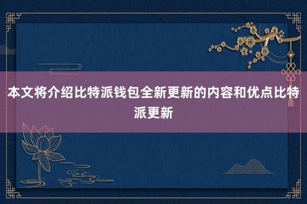 本文将介绍比特派钱包全新更新的内容和优点比特派更新