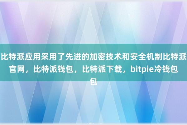 比特派应用采用了先进的加密技术和安全机制比特派官网，比特派钱包，比特派下载，bitpie冷钱包