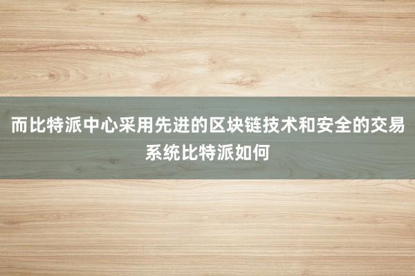 而比特派中心采用先进的区块链技术和安全的交易系统比特派如何