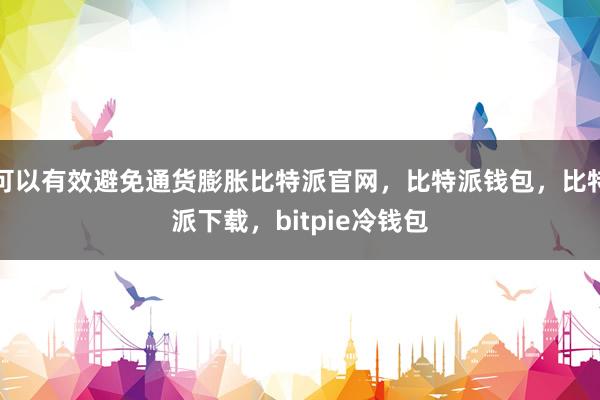 可以有效避免通货膨胀比特派官网，比特派钱包，比特派下载，bitpie冷钱包