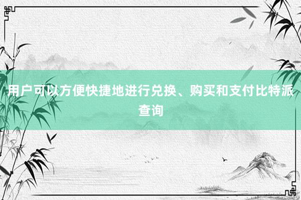 用户可以方便快捷地进行兑换、购买和支付比特派查询