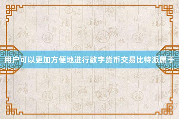 用户可以更加方便地进行数字货币交易比特派属于