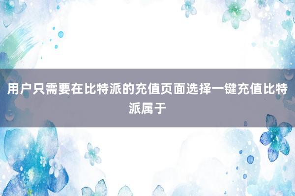 用户只需要在比特派的充值页面选择一键充值比特派属于