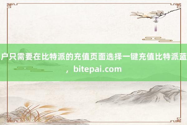 用户只需要在比特派的充值页面选择一键充值比特派蓝牙，bitepai.com