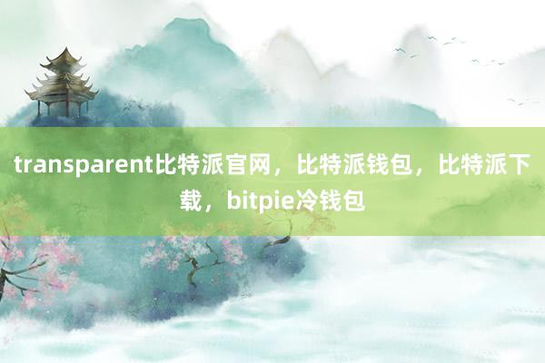 transparent比特派官网，比特派钱包，比特派下载，bitpie冷钱包