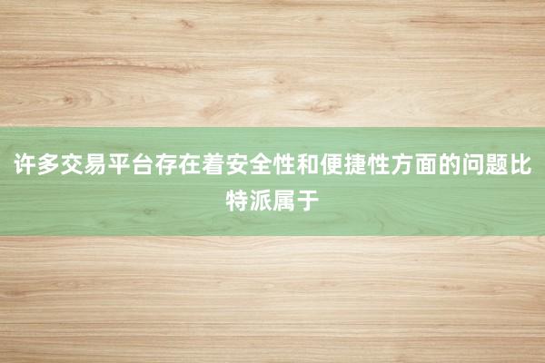 许多交易平台存在着安全性和便捷性方面的问题比特派属于