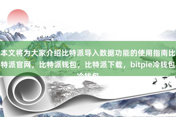 本文将为大家介绍比特派导入数据功能的使用指南比特派官网，比特派钱包，比特派下载，bitpie冷钱包