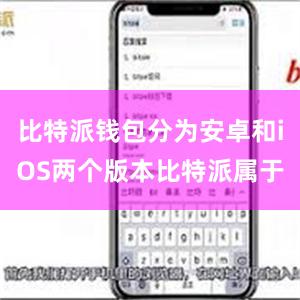 比特派钱包分为安卓和iOS两个版本比特派属于