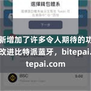 新增加了许多令人期待的功能和改进比特派蓝牙，bitepai.com