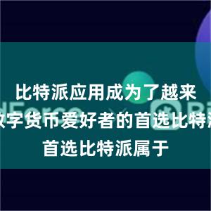 比特派应用成为了越来越多数字货币爱好者的首选比特派属于