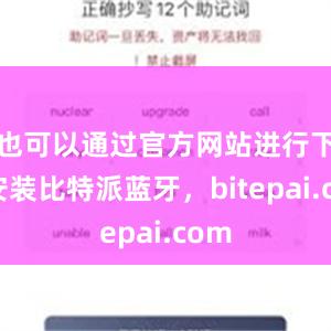 也可以通过官方网站进行下载安装比特派蓝牙，bitepai.com