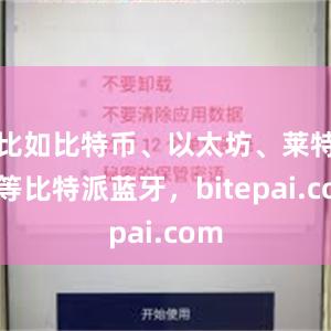 比如比特币、以太坊、莱特币等比特派蓝牙，bitepai.com