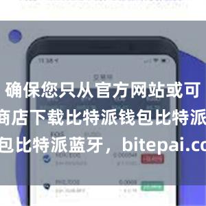 确保您只从官方网站或可信的应用商店下载比特派钱包比特派蓝牙，bitepai.com