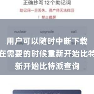 用户可以随时中断下载任务并在需要的时候重新开始比特派查询