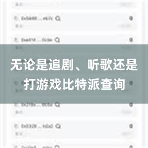 无论是追剧、听歌还是打游戏比特派查询