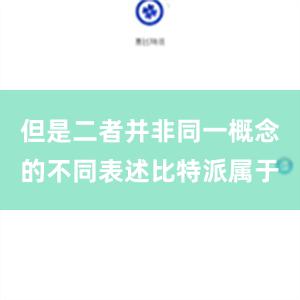 但是二者并非同一概念的不同表述比特派属于