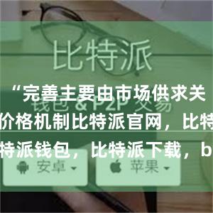 “完善主要由市场供求关系决定要素价格机制比特派官网，比特派钱包，比特派下载，bitpie冷钱包