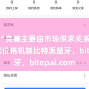 “完善主要由市场供求关系决定要素价格机制比特派蓝牙，bitepai.com