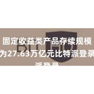 固定收益类产品存续规模为27.63万亿元比特派登录